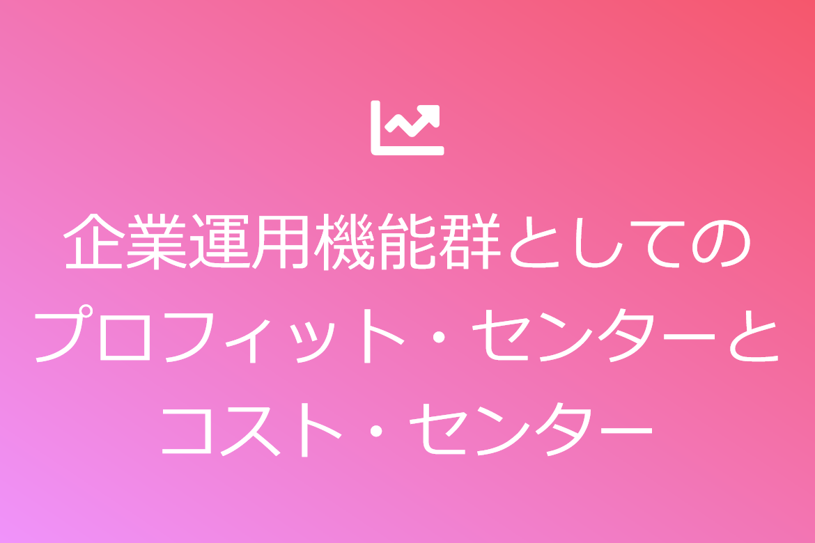 企業運用機能群としてのプロフィット・センターとコスト・センター